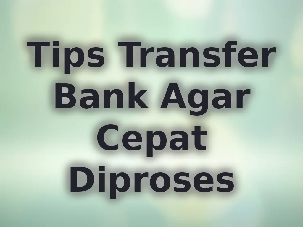 Tips Transfer Bank Agar Cepat Diproses